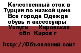 Качественный сток в Турции по низкой цене - Все города Одежда, обувь и аксессуары » Услуги   . Кировская обл.,Киров г.